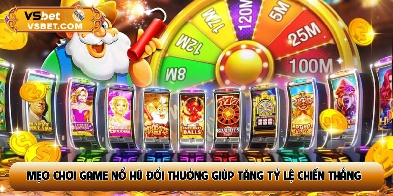 Mẹo chơi game nổ hũ đổi thưởng giúp tăng tỷ lệ chiến thắng